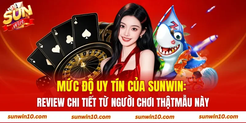 Mức độ uy tín của Sunwin: Review chi tiết từ người chơi thật