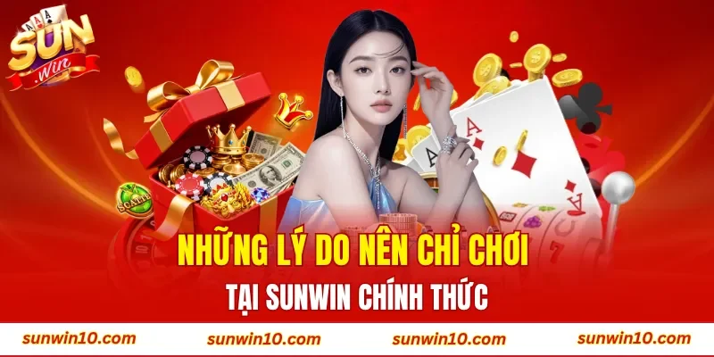 Những lý do nên chỉ chơi tại Sunwin chính thức